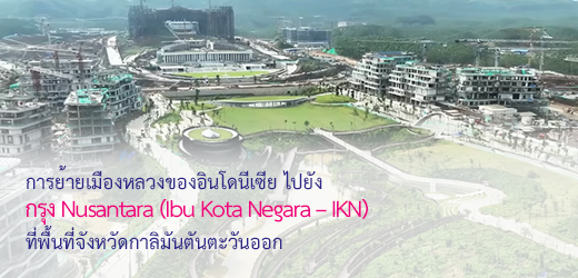 การย้ายเมืองหลวงของอินโดนีเซีย ไปยังกรุง Nusantara (Ibu Kota Negara – IKN) ที่พื้นที่จังหวัดกาลิมันตันตะวันออก